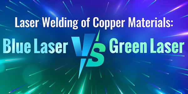 Laser Welding of Copper Materials: Blue Laser VS Green Laser