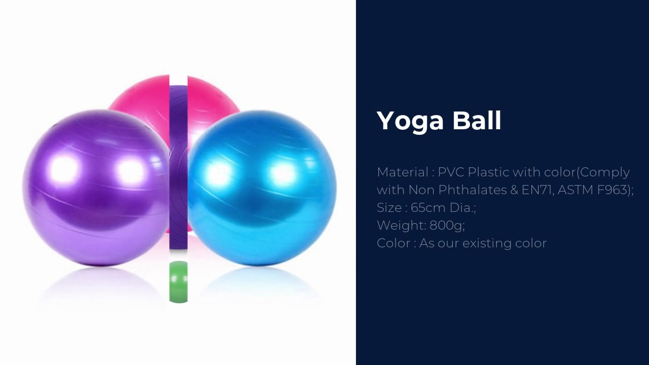 Yoga Ball.Material : PVC Plastic with color(Comply .with Non Phthalates & EN71, ASTM F963);Size : 65cm Dia.;Weight: 800g;Color : As our existing color .